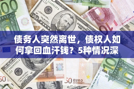 济南债务人突然离世，债权人如何拿回血汗钱？5种情况深度解析