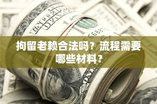济南拘留老赖合法吗？流程需要哪些材料？