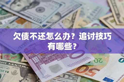 济南欠债不还怎么办？追讨技巧有哪些？