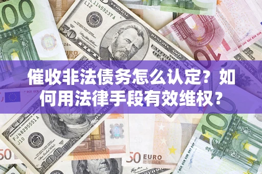 济南催收非法债务怎么认定？如何用法律手段有效维权？