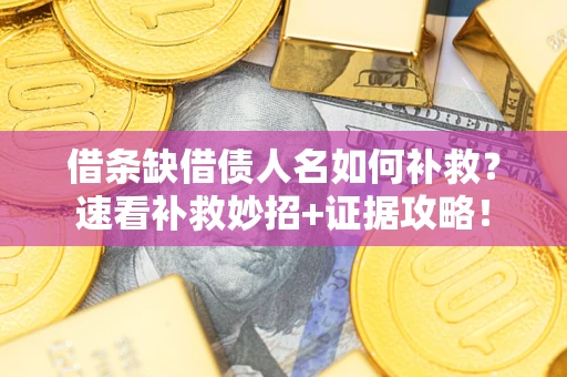 济南借条缺借债人名如何补救？速看补救妙招+证据攻略！