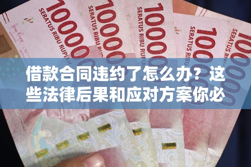 济南借款合同违约了怎么办？这些法律后果和应对方案你必须知道