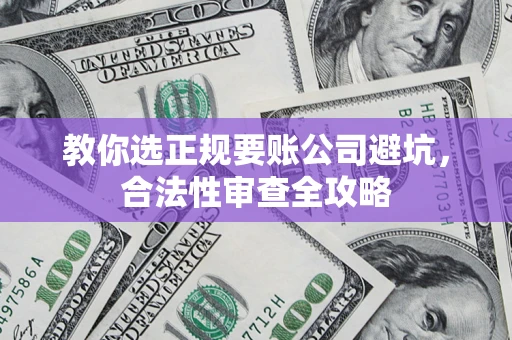 济南教你选正规要账公司避坑，合法性审查全攻略