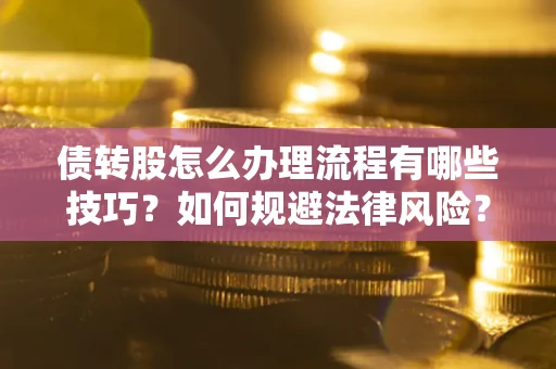 济南债转股怎么办理流程有哪些技巧？如何规避法律风险？