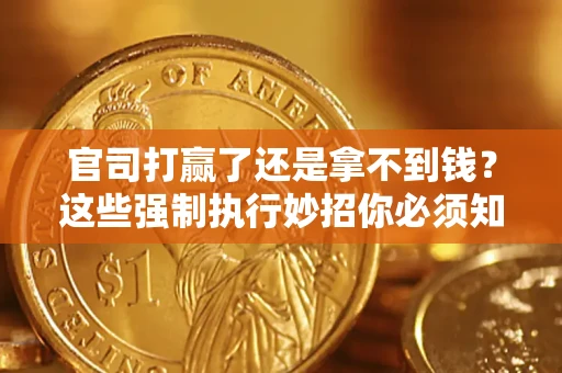 济南官司打赢了还是拿不到钱？这些强制执行妙招你必须知道