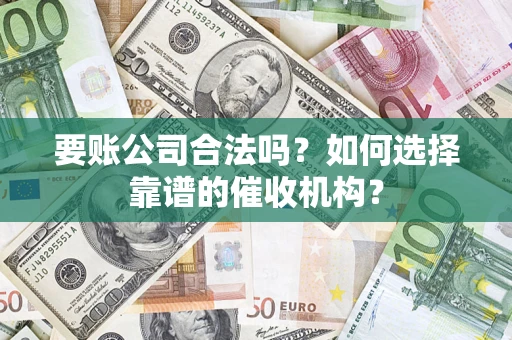 济南要账公司合法吗？如何选择靠谱的催收机构？