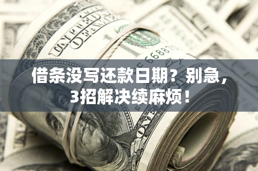 济南借条没写还款日期？别急，3招解决续麻烦！