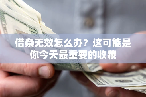 济南借条无效怎么办？这可能是你今天最重要的收藏