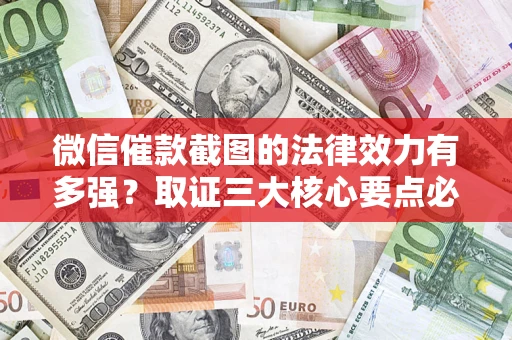 济南微信催款截图的法律效力有多强？取证三大核心要点必须知道！