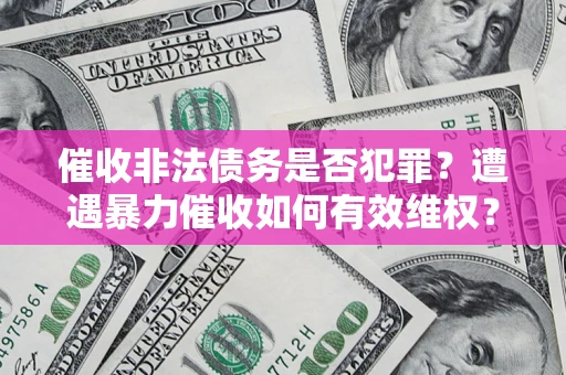 济南催收非法债务是否犯罪?遭遇暴力催收如何有效维权? 济南催收非法债务是否犯罪?遭遇暴力催收如何有效维权?