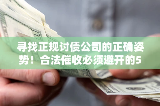 济南寻找正规讨债公司的正确姿势！合法催收必须避开的5大雷区