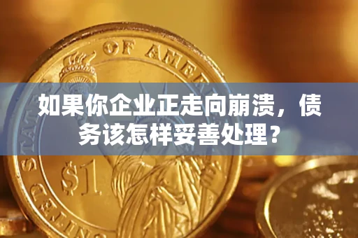 济南如果你企业正走向崩溃，债务该怎样妥善处理？