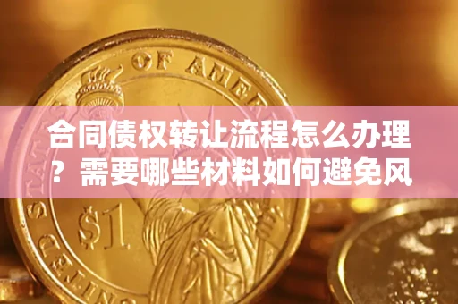 济南合同债权转让流程怎么办理？需要哪些材料如何避免风险？