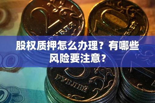 济南股权质押怎么办理？有哪些风险要注意？