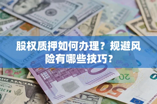 济南股权质押如何办理？规避风险有哪些技巧？