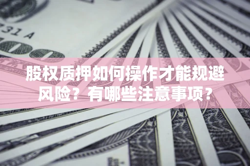 济南股权质押如何操作才能规避风险？有哪些注意事项？