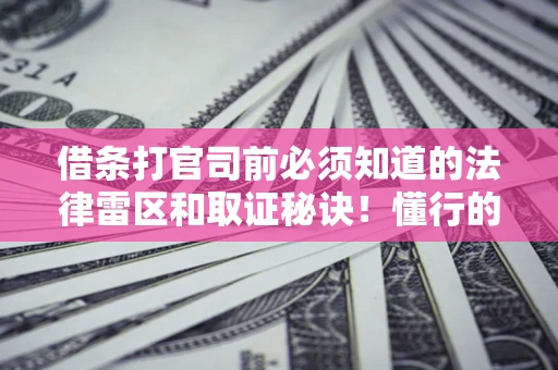 济南借条打官司前必须知道的法律雷区和取证秘诀！懂行的人已经留好这些证据