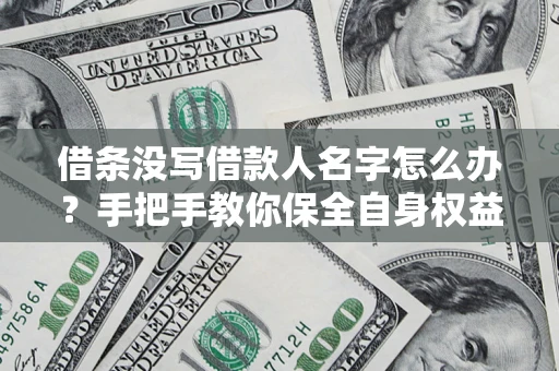 济南借条没写借款人名字怎么办？手把手教你保全自身权益