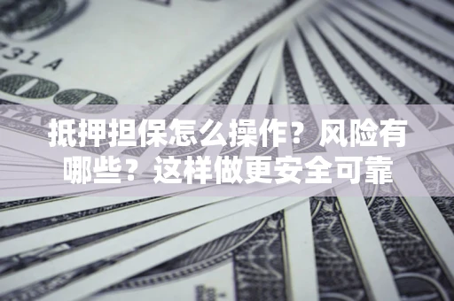 济南抵押担保怎么操作？风险有哪些？这样做更安全可靠