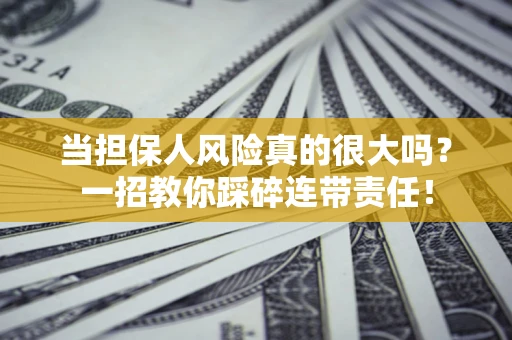 济南当担保人风险真的很大吗？一招教你踩碎连带责任！