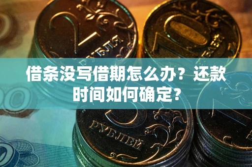 济南借条没写借期怎么办？还款时间如何确定？