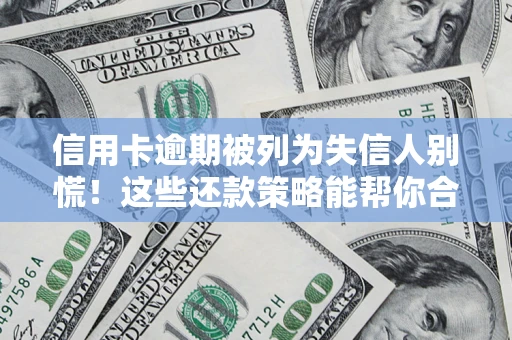 济南信用卡逾期被列为失信人别慌！这些还款策略能帮你合法止损