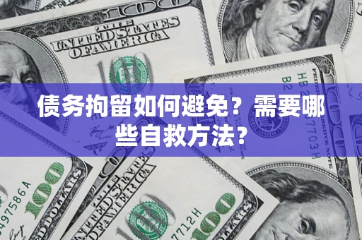 济南债务拘留如何避免？需要哪些自救方法？