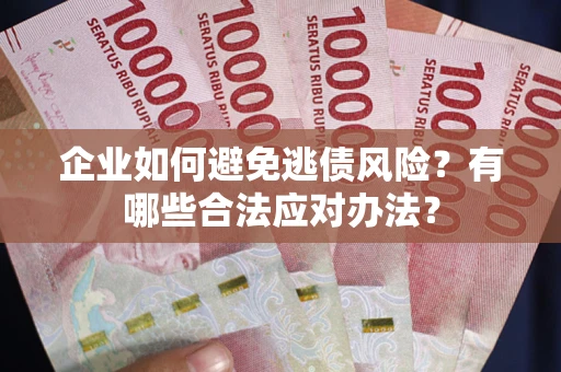 济南企业如何避免逃债风险？有哪些合法应对办法？
