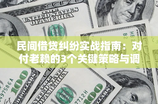济南民间借贷纠纷实战指南：对付老赖的3个关键策略与调解盲区解析