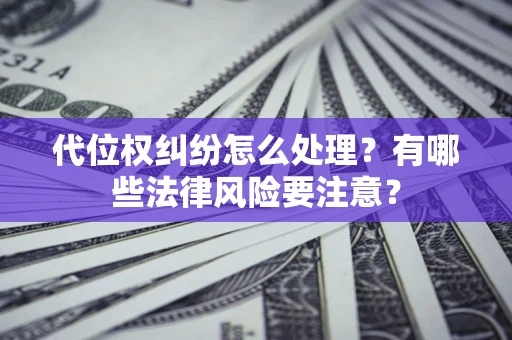 济南代位权纠纷怎么处理？有哪些法律风险要注意？