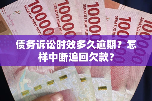 济南债务诉讼时效多久逾期？怎样中断追回欠款？