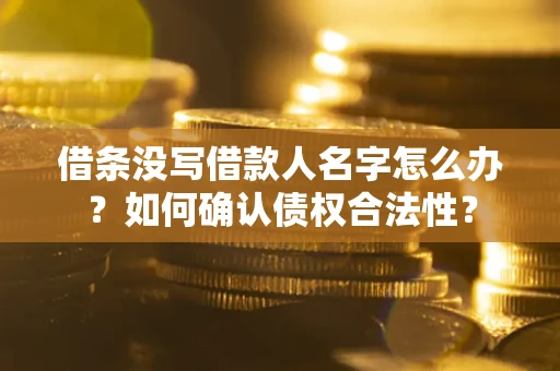 济南借条没写借款人名字怎么办？如何确认债权合法性？