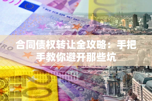 济南合同债权转让全攻略：手把手教你避开那些坑