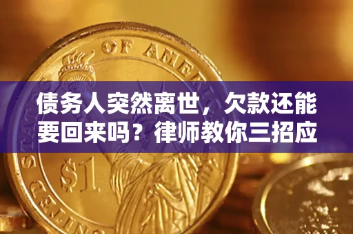 济南债务人突然离世，欠款还能要回来吗？律师教你三招应对