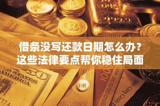 济南借条没写还款日期怎么办？这些法律要点帮你稳住局面