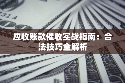 济南应收账款催收实战指南：合法技巧全解析