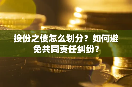 济南按份之债怎么划分？如何避免共同责任纠纷？