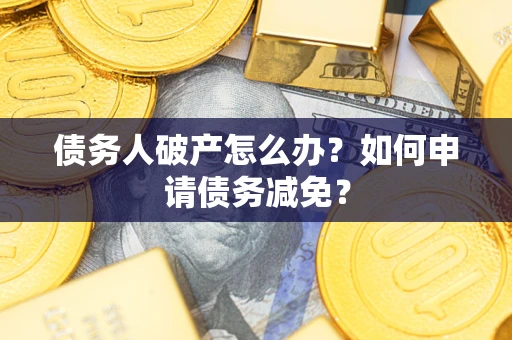 济南债务人破产怎么办？如何申请债务减免？