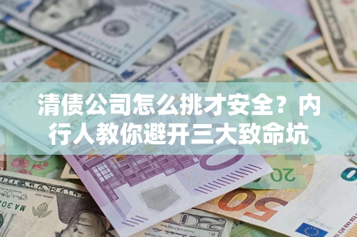 济南清债公司怎么挑才安全?内行人教你避开三大致命坑 济南清债公司怎么挑才安全?内行人教你避开三大致命坑