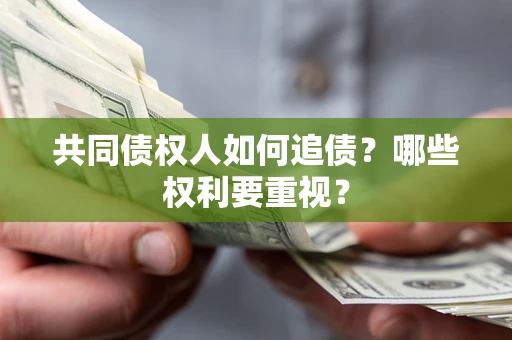济南共同债权人如何追债？哪些权利要重视？