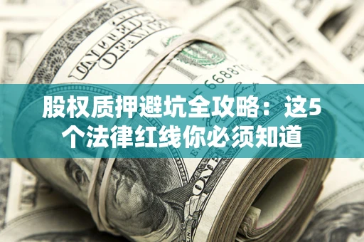 济南股权质押避坑全攻略：这5个法律红线你必须知道