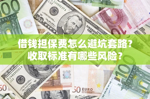 济南借钱担保费怎么避坑套路?收取标准有哪些风险? 济南借钱担保费怎么避坑套路?收取标准有哪些风险?
