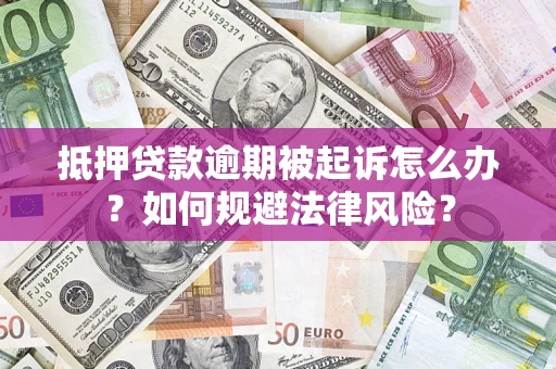 济南抵押贷款逾期被起诉怎么办？如何规避法律风险？