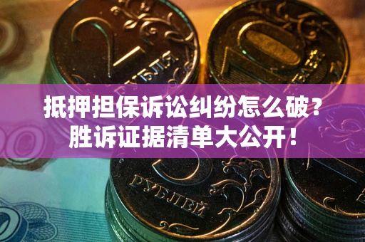 济南抵押担保诉讼纠纷怎么破？胜诉证据清单大公开！