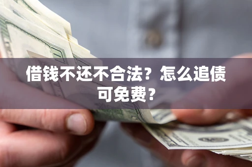 济南借钱不还不合法？怎么追债可免费？