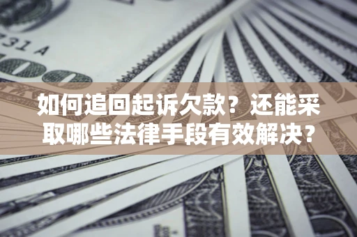 济南如何追回起诉欠款？还能采取哪些法律手段有效解决？