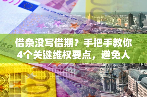 济南借条没写借期？手把手教你4个关键维权要点，避免人财两空