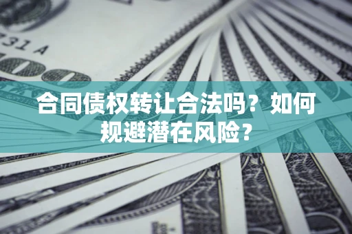 济南合同债权转让合法吗？如何规避潜在风险？