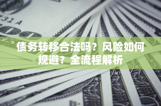 济南债务转移合法吗？风险如何规避？全流程解析