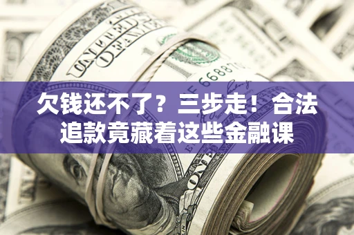 济南欠钱还不了？三步走！合法追款竟藏着这些金融课